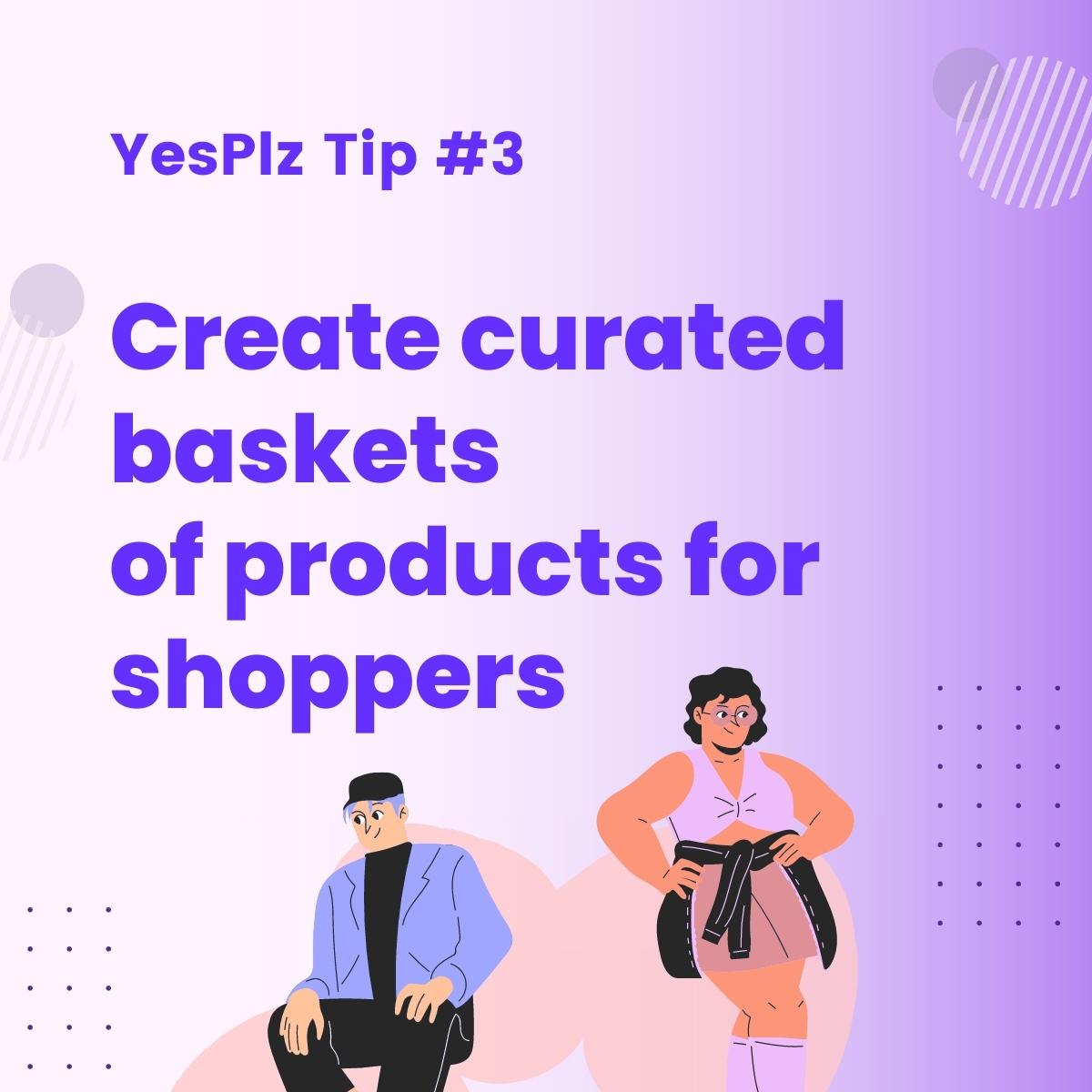 YesPlz Tip 3 to create baskets of curated products for shoppers